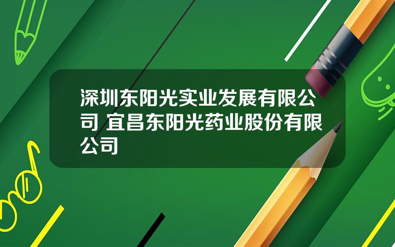 深圳东阳光实业发展有限公司 宜昌东阳光药业股份有限公司